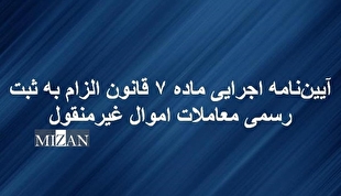 آیین‌نامه اجرایی ماده ۷ قانون الزام به ثبت رسمی معاملات اموال غیرمنقول